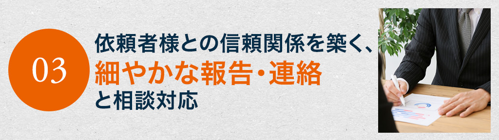 依頼者様との信頼関係を築く、細やかな報告・連絡と相談対応